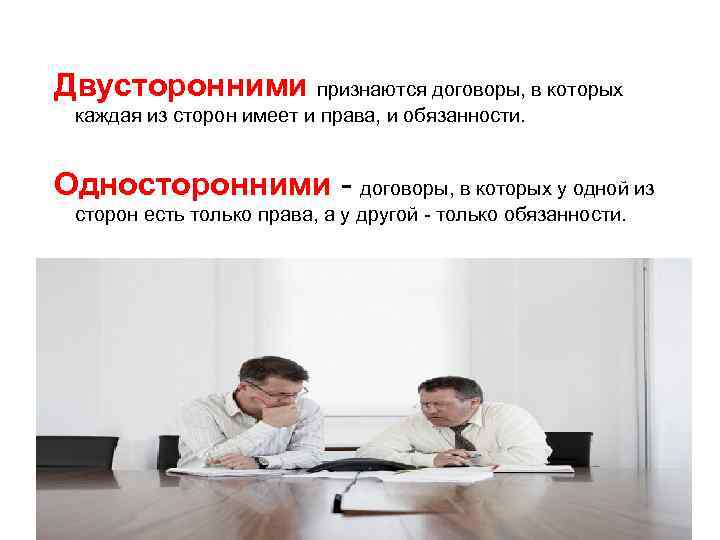 Двусторонними признаются договоры, в которых каждая из сторон имеет и права, и обязанности. Односторонними