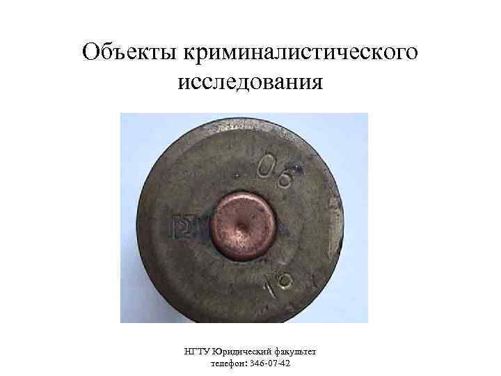 Объекты криминалистического исследования НГТУ Юридический факультет телефон: 346 -07 -42 