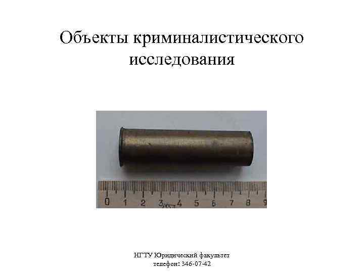 Объекты криминалистического исследования НГТУ Юридический факультет телефон: 346 -07 -42 