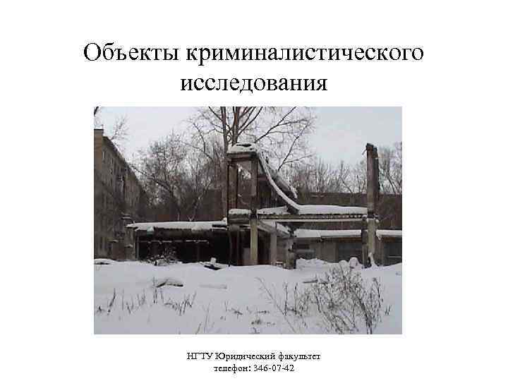 Объекты криминалистического исследования НГТУ Юридический факультет телефон: 346 -07 -42 