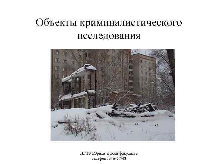 Объекты криминалистического исследования НГТУ Юридический факультет телефон: 346 -07 -42 