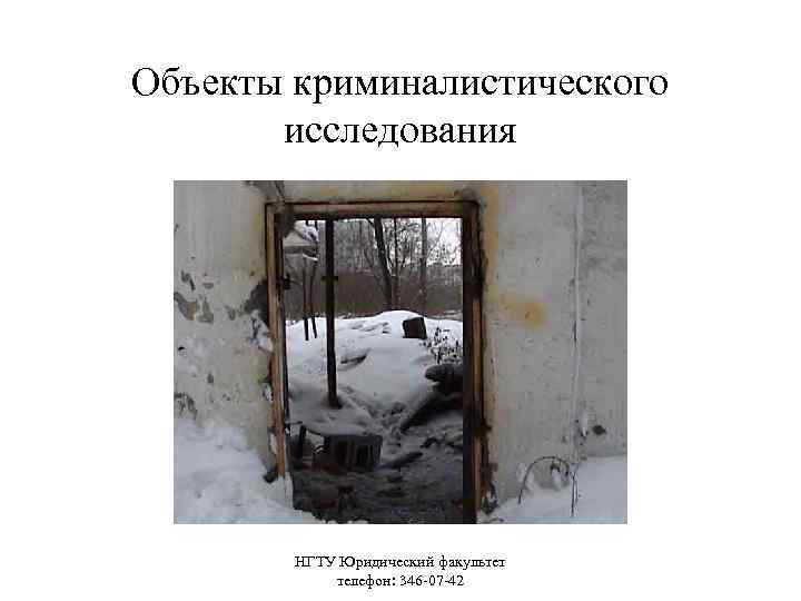 Объекты криминалистического исследования НГТУ Юридический факультет телефон: 346 -07 -42 