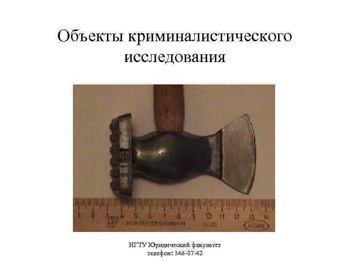 Объекты криминалистического исследования НГТУ Юридический факультет телефон: 346 -07 -42 