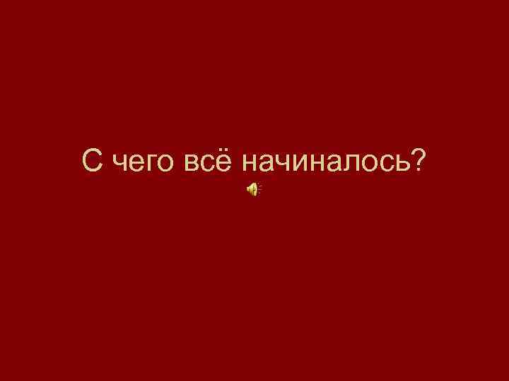 С чего всё начиналось? 