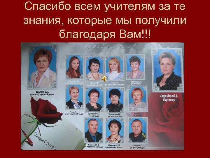 Спасибо всем учителям за те знания, которые мы получили благодаря Вам!!! 