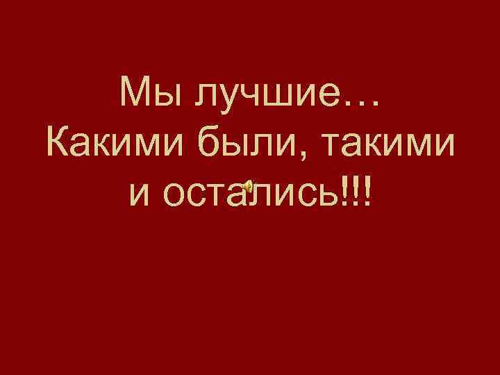Мы лучшие… Какими были, такими и остались!!! 