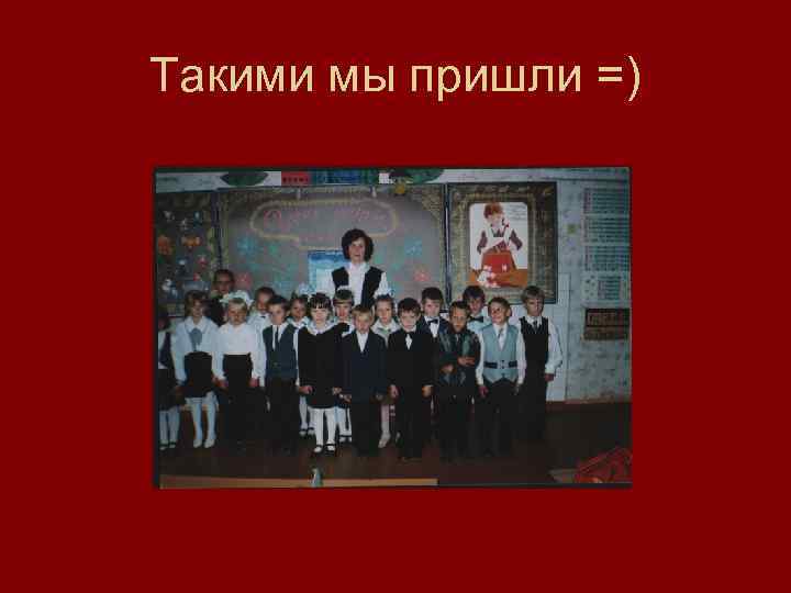 Такими мы пришли =) 