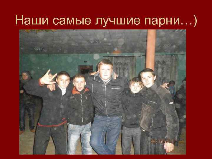 Наши самые лучшие парни…) 