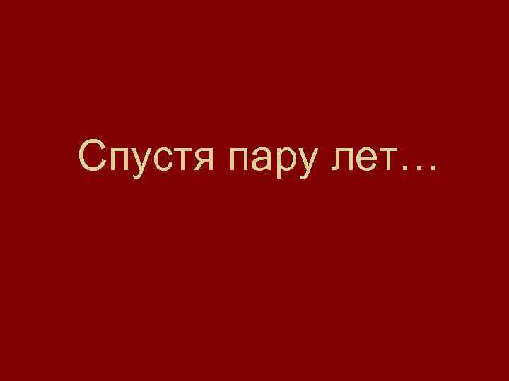 Спустя пару лет… 