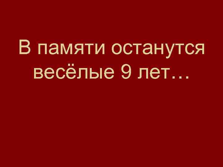 В памяти останутся весёлые 9 лет… 