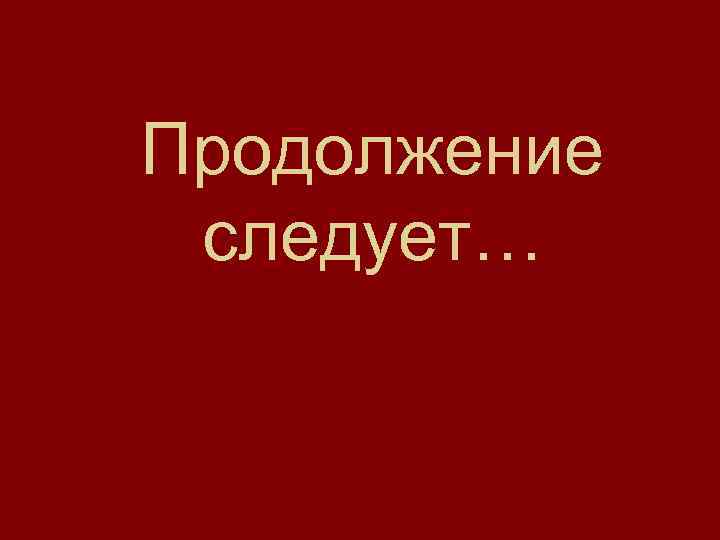 Продолжение следует… 
