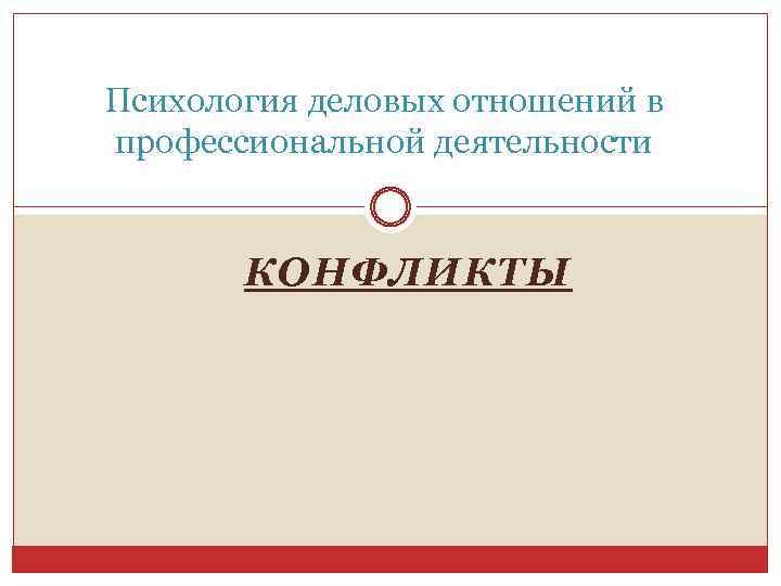 Психология деловых отношений в профессиональной деятельности КОНФЛИКТЫ 