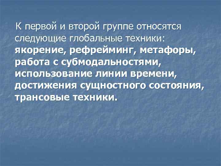 К первой и второй группе относятся следующие глобальные техники: якорение, рефрейминг, метафоры, работа с