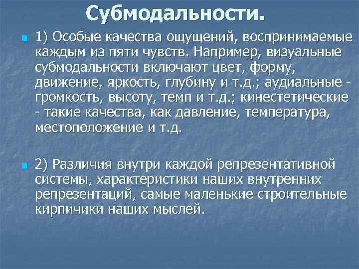 Субмодальности. n n 1) Особые качества ощущений, воспринимаемые каждым из пяти чувств. Например, визуальные