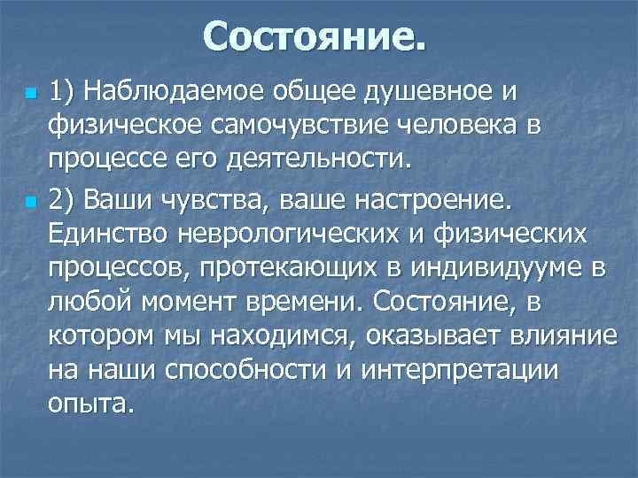 Состояние. n n 1) Наблюдаемое общее душевное и физическое самочувствие человека в процессе его