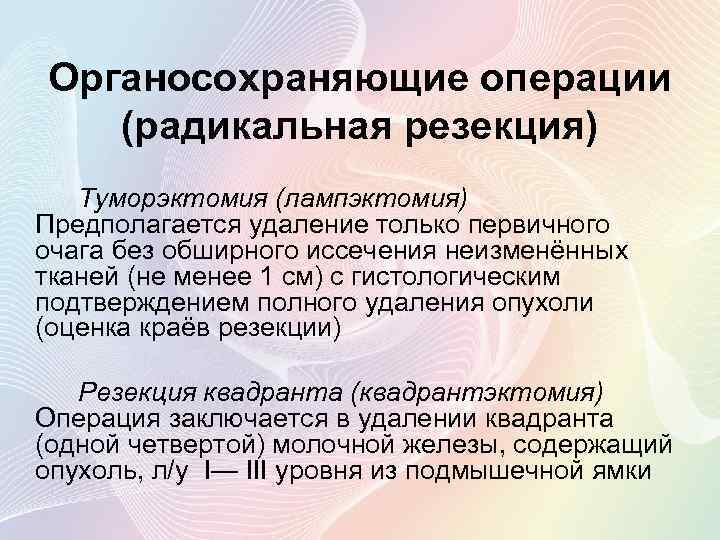 Органосохраняющие операции (радикальная резекция) Туморэктомия (лампэктомия) Предполагается удаление только первичного очага без обширного иссечения