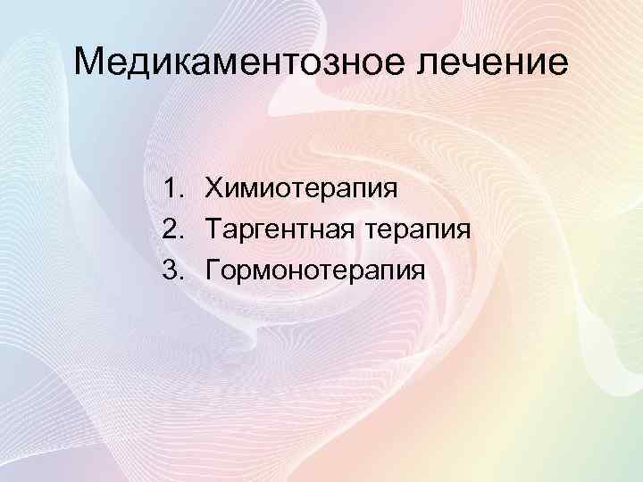 Медикаментозное лечение 1. Химиотерапия 2. Таргентная терапия 3. Гормонотерапия 