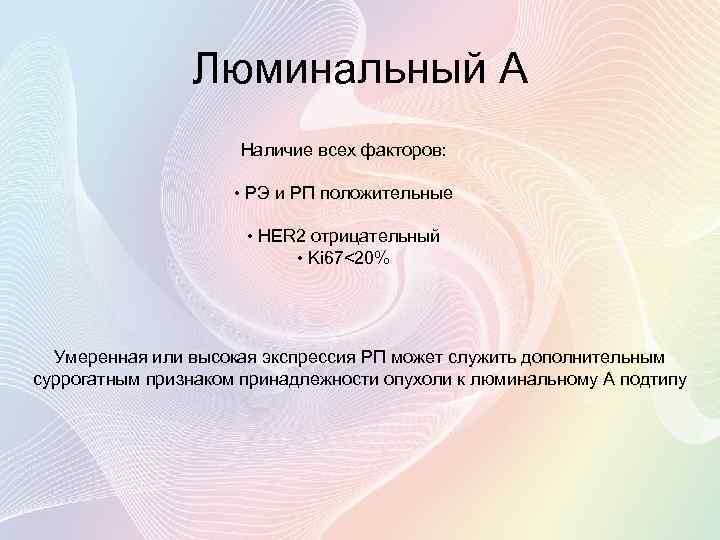 Люминальный А Наличие всех факторов: • РЭ и РП положительные • HER 2 отрицательный