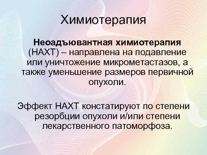 Химиотерапия Неоадъювантная химиотерапия (НАХТ) – направлена на подавление или уничтожение микрометастазов, а также уменьшение