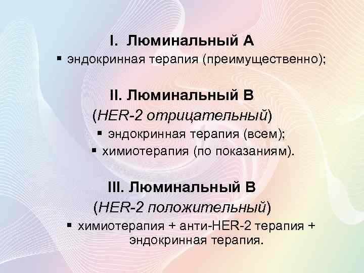 I. Люминальный А § эндокринная терапия (преимущественно); II. Люминальный В (HER-2 отрицательный) § эндокринная