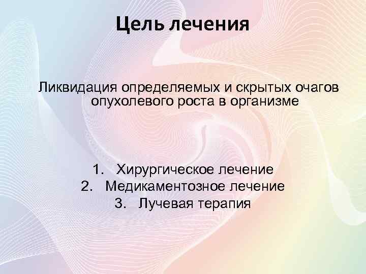 Цель лечения Ликвидация определяемых и скрытых очагов опухолевого роста в организме 1. Хирургическое лечение