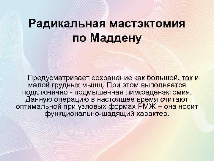 Радикальная мастэктомия по Маддену Предусматривает сохранение как большой, так и малой грудных мышц. При