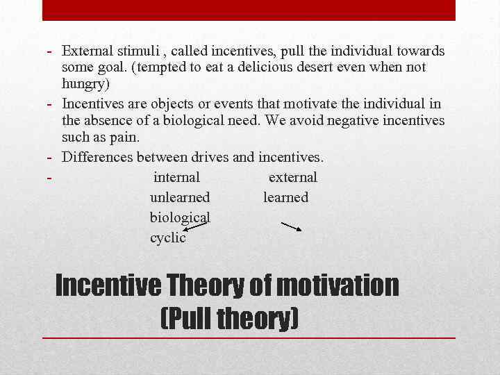 - External stimuli , called incentives, pull the individual towards some goal. (tempted to