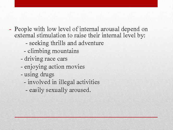 - People with low level of internal arousal depend on external stimulation to raise