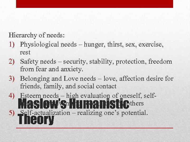 Hierarchy of needs: 1) Physiological needs – hunger, thirst, sex, exercise, rest 2) Safety