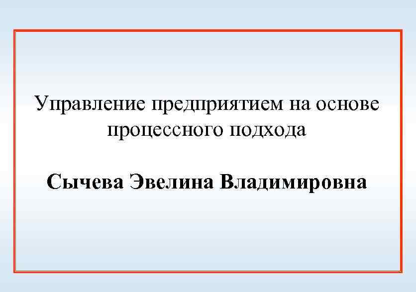 Управление предприятием на основе процессного подхода Сычева Эвелина Владимировна 