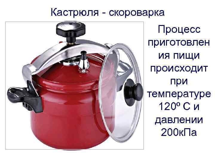 Кастрюля - скороварка Процесс приготовлен ия пищи происходит при температуре 120⁰ С и давлении
