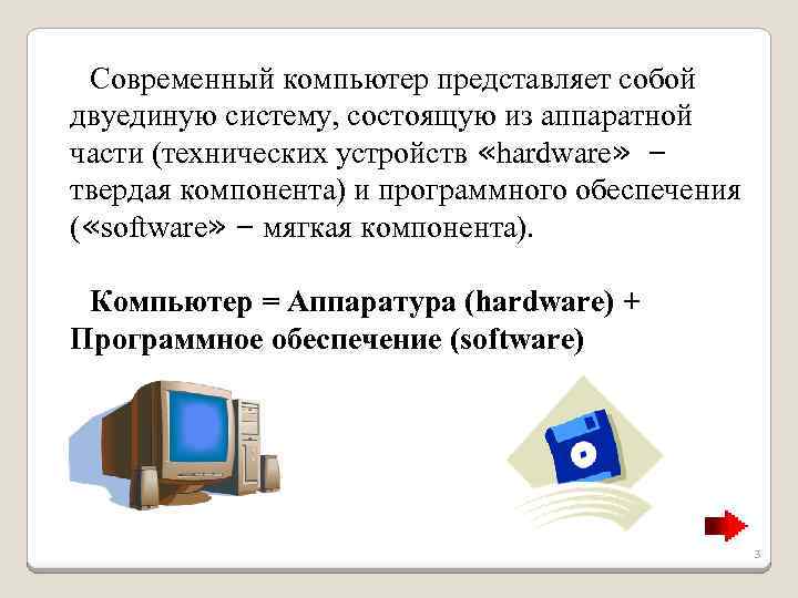 Современный компьютер представляет собой двуединую систему, состоящую из аппаратной части (технических устройств «hardware» –