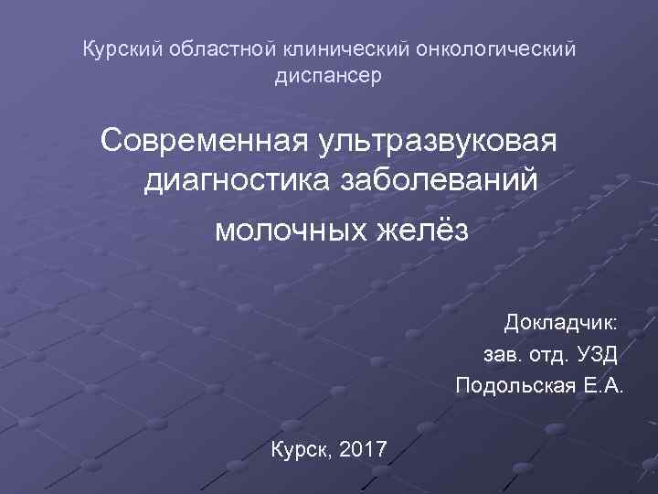 Курский областной клинический онкологический диспансер Современная ультразвуковая диагностика заболеваний молочных желёз Докладчик: зав. отд.