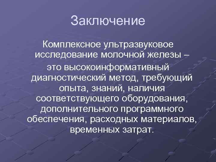 Заключение Комплексное ультразвуковое исследование молочной железы – это высокоинформативный диагностический метод, требующий опыта, знаний,