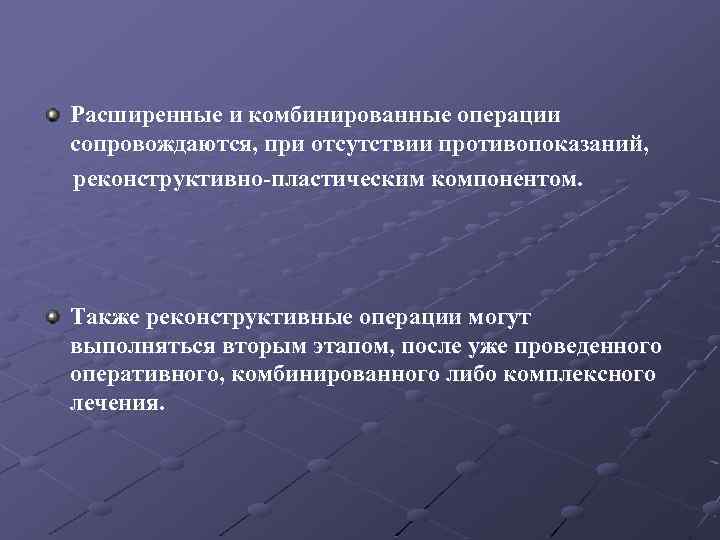 Расширенные и комбинированные операции сопровождаются, при отсутствии противопоказаний, реконструктивно-пластическим компонентом. Также реконструктивные операции могут
