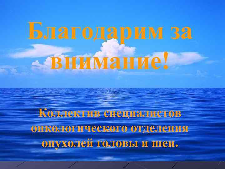 Благодарим за внимание! Коллектив специалистов онкологического отделения опухолей головы и шеи. 