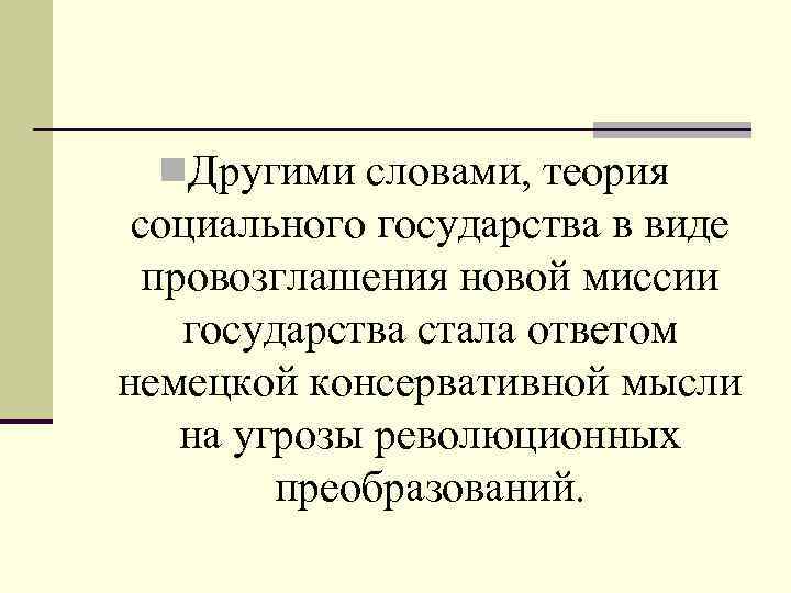  n. Другими словами, теория социального государства в виде провозглашения новой миссии государства стала