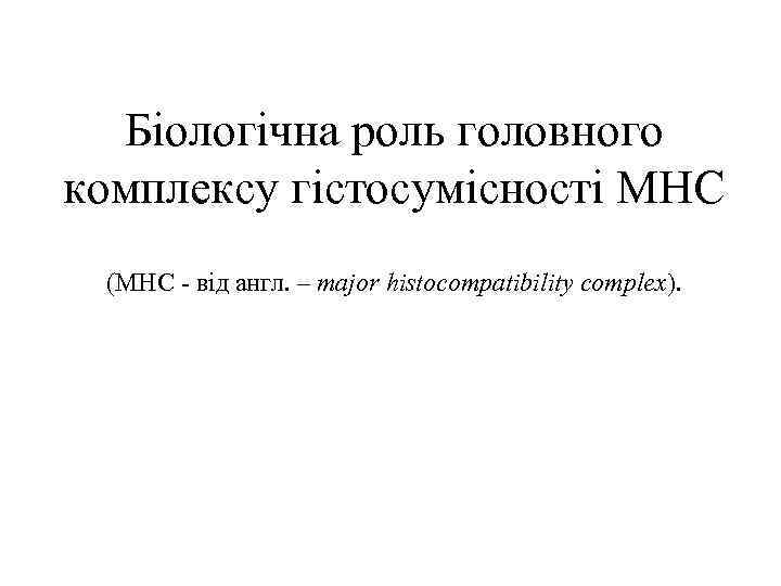 Біологічна роль головного комплексу гістосумісності MHC (MHC - від англ. – major histocompatibility complex).