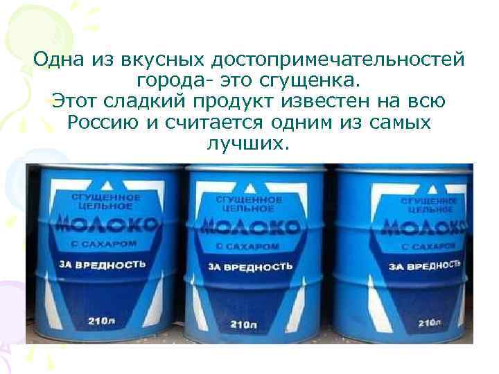 Одна из вкусных достопримечательностей города- это сгущенка. Этот сладкий продукт известен на всю Россию