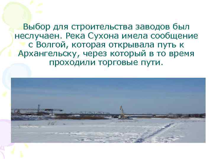 Выбор для строительства заводов был неслучаен. Река Сухона имела сообщение с Волгой, которая открывала