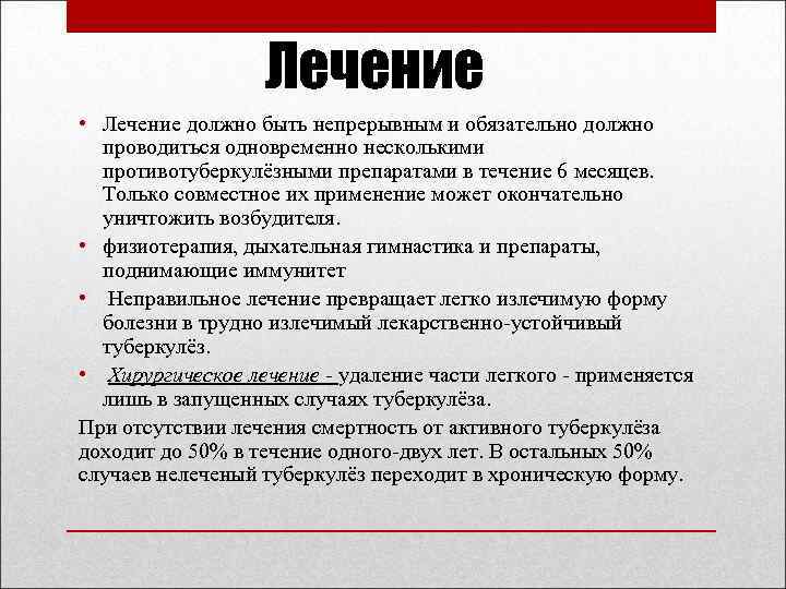 Лечение • Лечение должно быть непрерывным и обязательно должно проводиться одновременно несколькими противотуберкулёзными препаратами