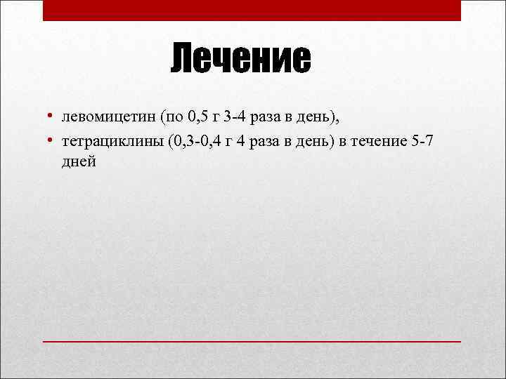 Лечение • левомицетин (по 0, 5 г 3 -4 раза в день), • тетрациклины