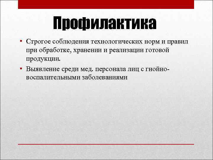 Профилактика • Строгое соблюдения технологических норм и правил при обработке, хранении и реализации готовой