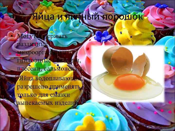 Яйца и яичный порошок • Могут содержать различные микроорганизмы: гнилостные бактерии, плесени, сальмонеллы. •