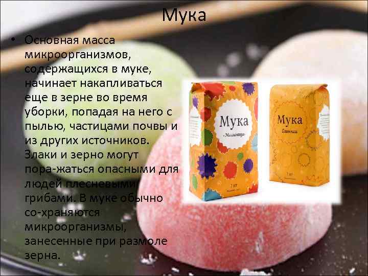 Мука • Основная масса микроорганизмов, содержащихся в муке, начинает накапливаться еще в зерне во