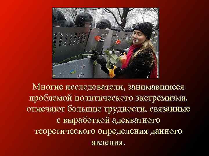 Многие исследователи, занимавшиеся проблемой политического экстремизма, отмечают большие трудности, связанные с выработкой адекватного теоретического