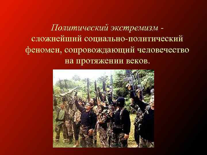 Политический экстремизм сложнейший социально-политический феномен, сопровождающий человечество на протяжении веков. 