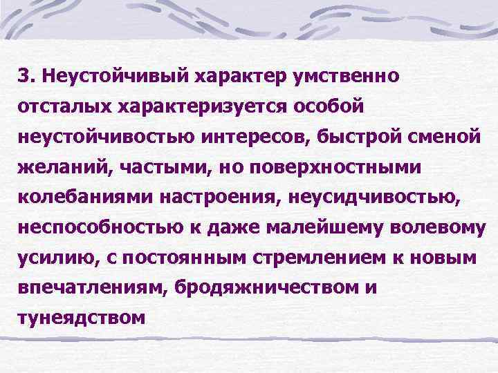 3. Неустойчивый характер умственно отсталых характеризуется особой неустойчивостью интересов, быстрой сменой желаний, частыми, но