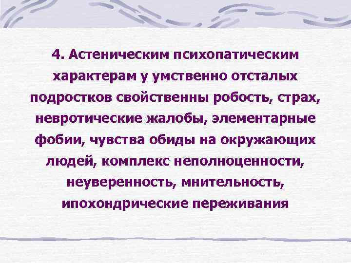 4. Астеническим психопатическим характерам у умственно отсталых подростков свойственны робость, страх, невротические жалобы, элементарные