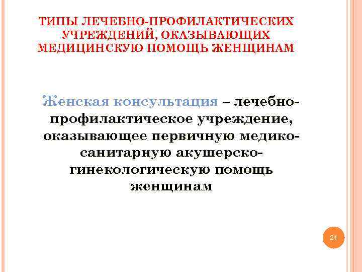 ТИПЫ ЛЕЧЕБНО-ПРОФИЛАКТИЧЕСКИХ УЧРЕЖДЕНИЙ, ОКАЗЫВАЮЩИХ МЕДИЦИНСКУЮ ПОМОЩЬ ЖЕНЩИНАМ Женская консультация – лечебнопрофилактическое учреждение, оказывающее первичную